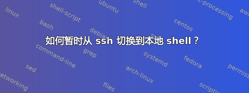 如何暂时从 ssh 切换到本地 shell？