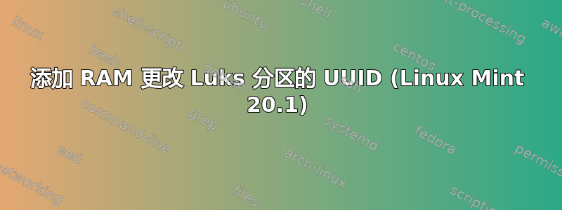 添加 RAM 更改 Luks 分区的 UUID (Linux Mint 20.1)