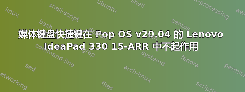 媒体键盘快捷键在 Pop OS v20.04 的 Lenovo IdeaPad 330 15-ARR 中不起作用