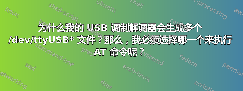 为什么我的 USB 调制解调器会生成多个 /dev/ttyUSB* 文件？那么，我必须选择哪一个来执行 AT 命令呢？