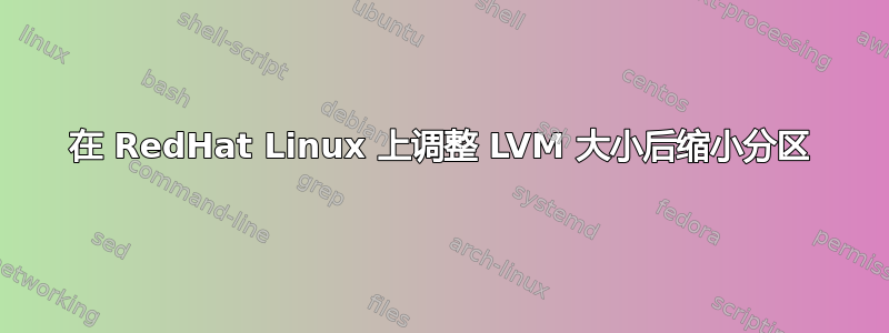 在 RedHat Linux 上调整 LVM 大小后缩小分区