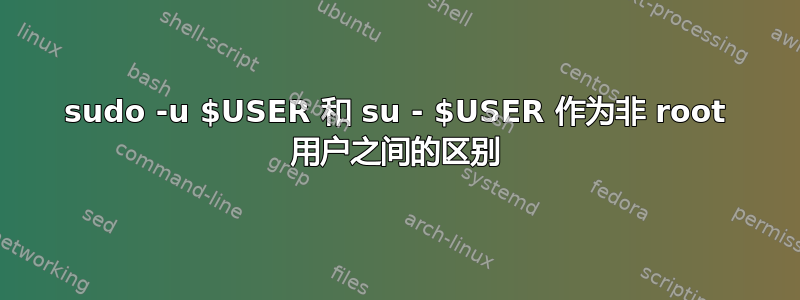 sudo -u $USER 和 su - $USER 作为非 root 用户之间的区别