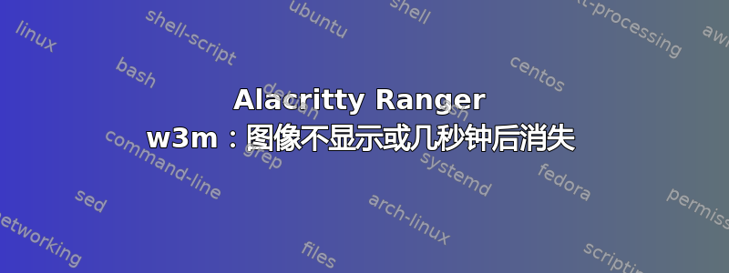 Alacritty Ranger w3m：图像不显示或几秒钟后消失