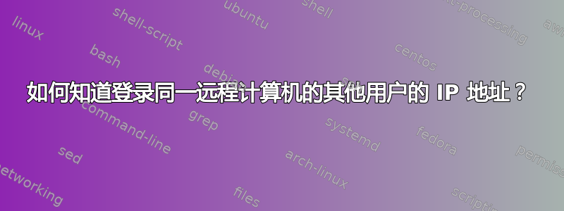 如何知道登录同一远程计算机的其他用户的 IP 地址？