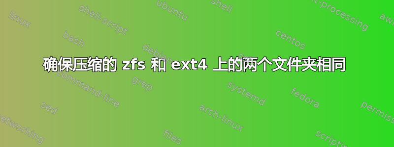 确保压缩的 zfs 和 ext4 上的两个文件夹相同