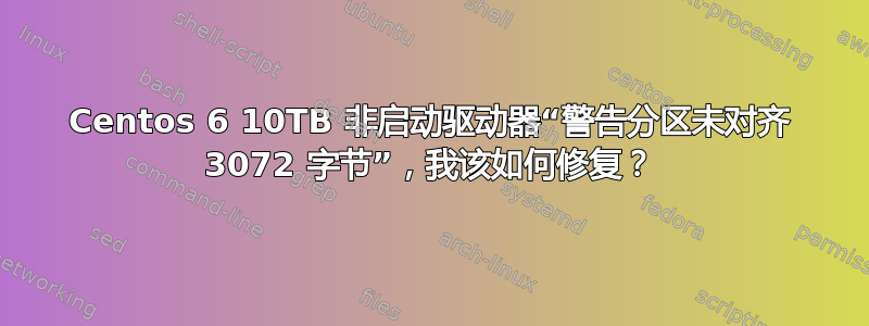 Centos 6 10TB 非启动驱动器“警告分区未对齐 3072 字节”，我该如何修复？