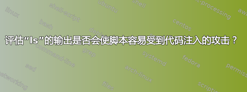 评估“ls”的输出是否会使脚本容易受到代码注入的攻击？