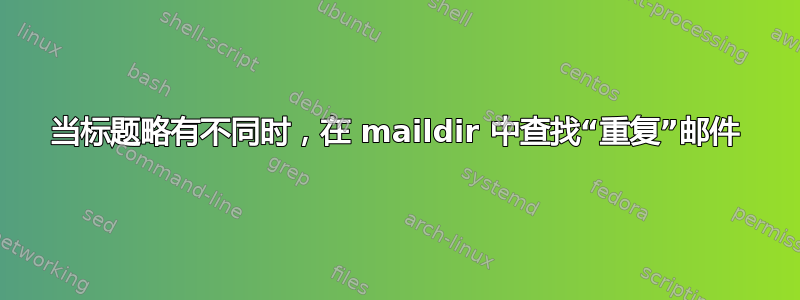 当标题略有不同时，在 maildir 中查找“重复”邮件