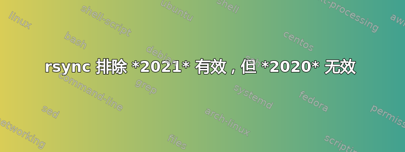 rsync 排除 *2021* 有效，但 *2020* 无效