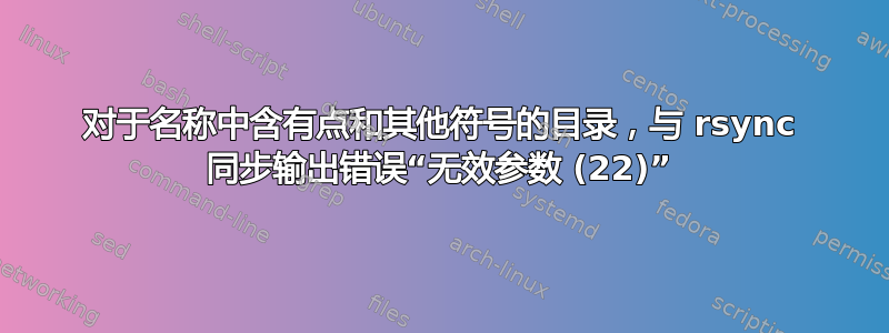 对于名称中含有点和其他符号的目录，与 rsync 同步输出错误“无效参数 (22)”