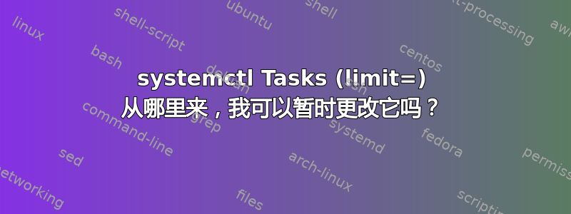 systemctl Tasks (limit=) 从哪里来，我可以暂时更改它吗？