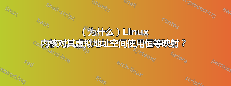 （为什么）Linux 内核对其虚拟地址空间使用恒等映射？