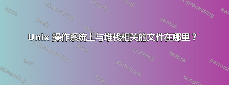 Unix 操作系统上与堆栈相关的文件在哪里？