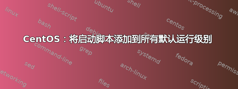 CentOS：将启动脚本添加到所有默认运行级别