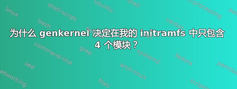 为什么 genkernel 决定在我的 initramfs 中只包含 4 个模块？