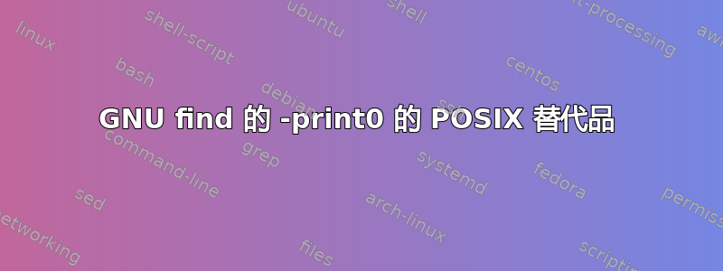 GNU find 的 -print0 的 POSIX 替代品