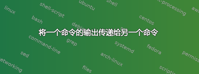 将一个命令的输出传递给另一个命令