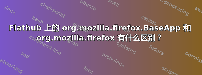 Flathub 上的 org.mozilla.firefox.BaseApp 和 org.mozilla.firefox 有什么区别？