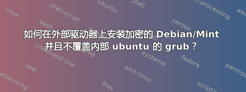 如何在外部驱动器上安装加密的 Debian/Mint 并且不覆盖内部 ubuntu 的 grub？