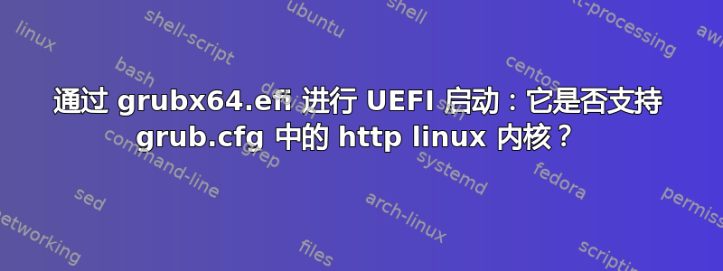 通过 grubx64.efi 进行 UEFI 启动：它是否支持 grub.cfg 中的 http linux 内核？