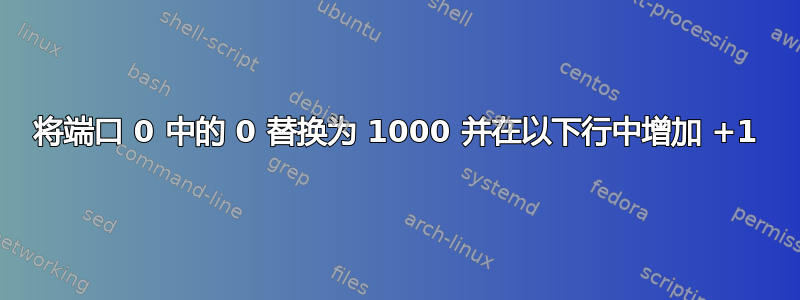 将端口 0 中的 0 替换为 1000 并在以下行中增加 +1