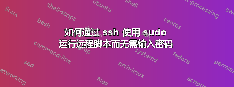 如何通过 ssh 使用 sudo 运行远程脚本而无需输入密码