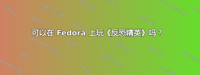 可以在 Fedora 上玩《反恐精英》吗？ 