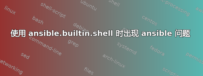 使用 ansible.builtin.shell 时出现 ansible 问题