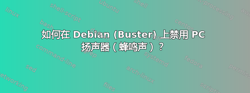 如何在 Debian (Buster) 上禁用 PC 扬声器（蜂鸣声）？