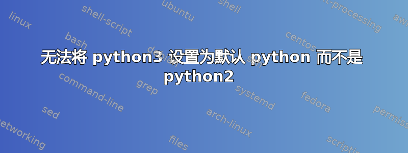 无法将 python3 设置为默认 python 而不是 python2 