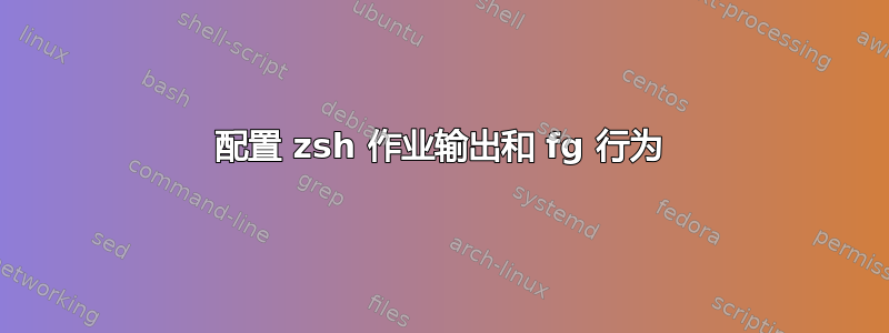 配置 zsh 作业输出和 fg 行为