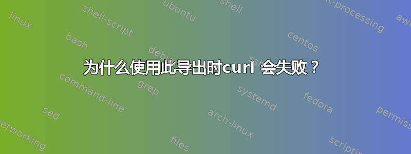 为什么使用此导出时curl 会失败？