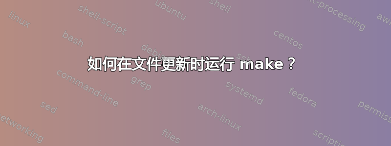 如何在文件更新时运行 make？