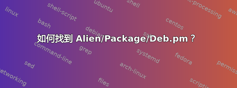 如何找到 Alien/Package/Deb.pm？