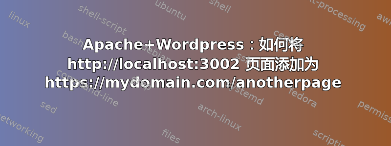 Apache+Wordpress：如何将 http://localhost:3002 页面添加为 https://mydomain.com/anotherpage