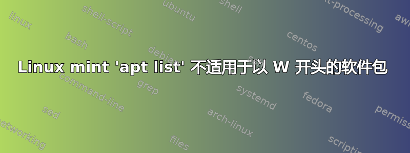 Linux mint 'apt list' 不适用于以 W 开头的软件包