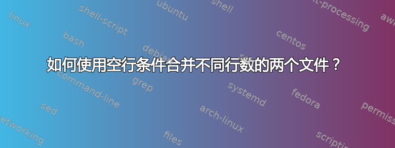 如何使用空行条件合并不同行数的两个文件？