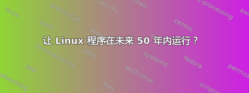 让 Linux 程序在未来 50 年内运行？ 