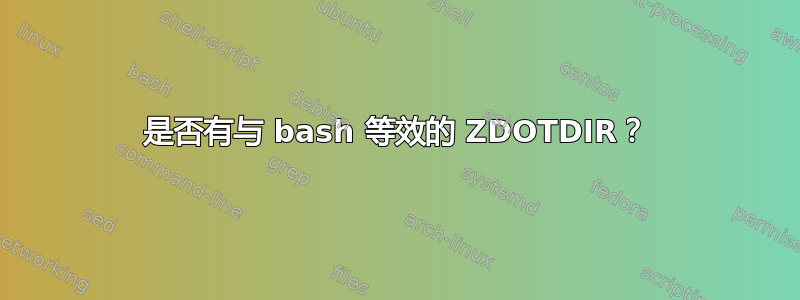 是否有与 bash 等效的 ZDOTDIR？