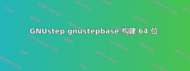 GNUstep gnustepbase 构建 64 位