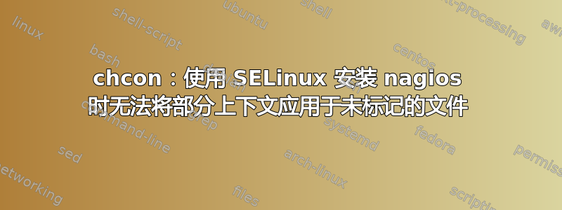 chcon：使用 SELinux 安装 nagios 时无法将部分上下文应用于未标记的文件