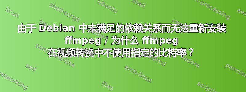 由于 Debian 中未满足的依赖关系而无法重新安装 ffmpeg / 为什么 ffmpeg 在视频转换中不使用指定的比特率？