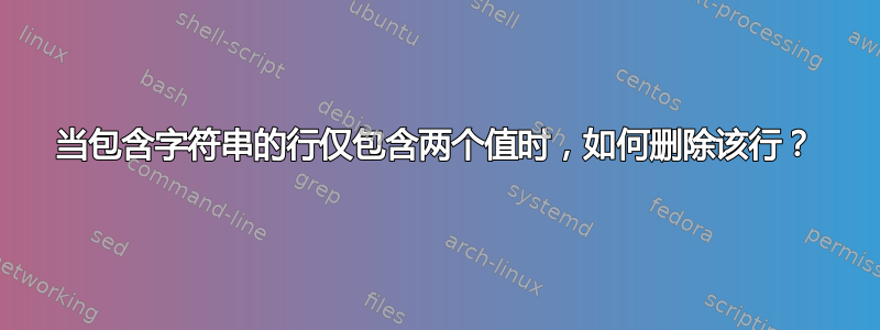 当包含字符串的行仅包含两个值时，如何删除该行？