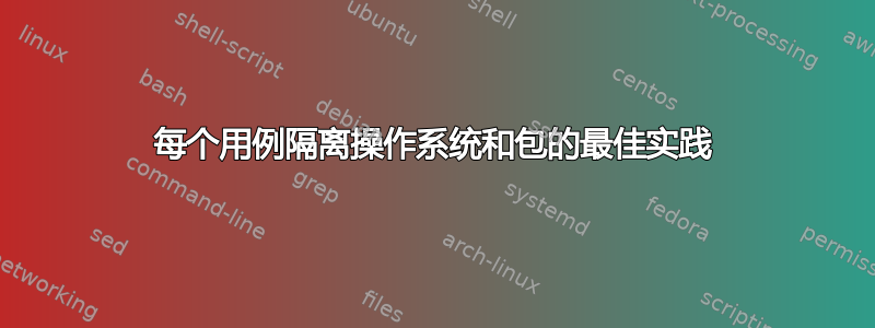 每个用例隔离操作系统和包的最佳实践