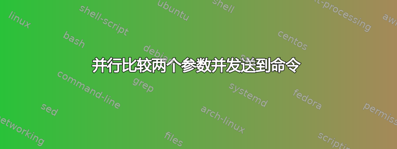 并行比较两个参数并发送到命令