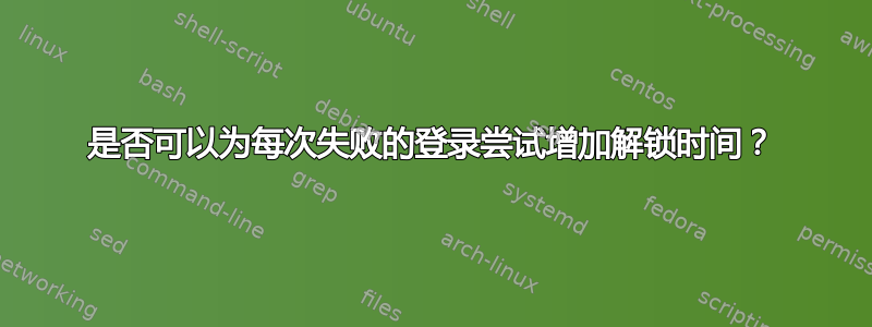 是否可以为每次失败的登录尝试增加解锁时间？