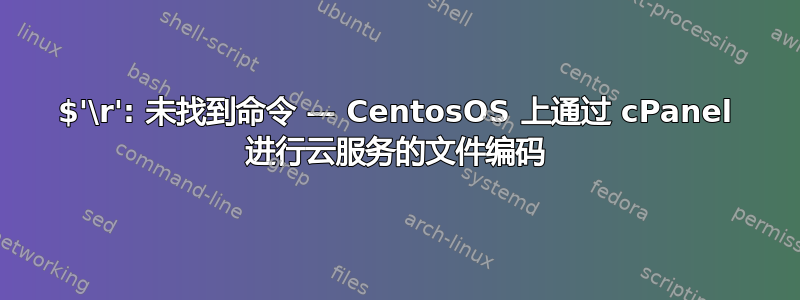 $'\r': 未找到命令 — CentosOS 上通过 cPanel 进行云服务的文件编码