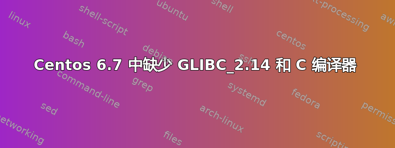 Centos 6.7 中缺少 GLIBC_2.14 和 C 编译器