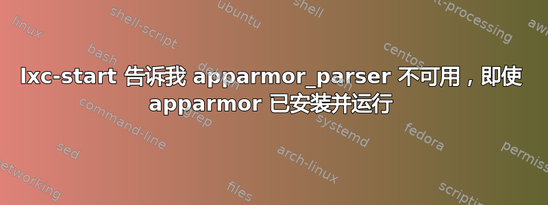 lxc-start 告诉我 apparmor_parser 不可用，即使 apparmor 已安装并运行