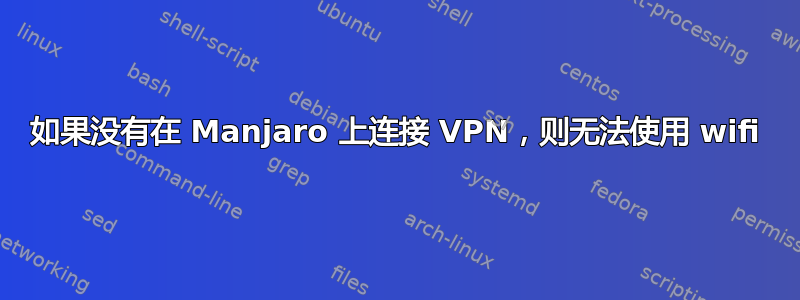 如果没有在 Manjaro 上连接 VPN，则无法使用 wifi